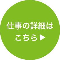 仕事の詳細はこちら